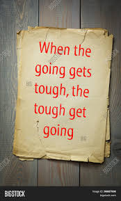 When the Going Gets Tough, the Tough Get Going!